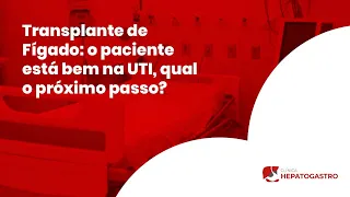 Transplante de Fígado: o paciente está bem na UTI, qual o próximo passo? | Clínica Hepatogastro