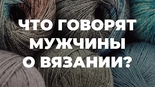 ВЯЗАНИЕ ДЛЯ МУЖЧИН - что думают мужчины о вязании / что связать мужчине