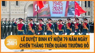 🔴 [Trực tiếp] Lễ duyệt binh kỷ niệm 79 năm Ngày Chiến thắng trên Quảng trường Đỏ