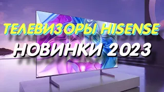 ТЕЛЕВИЗОРЫ HISENSE 2023 НОВИНКИ