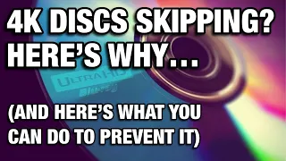 4K DISCS SKIPPING? HERE’S WHY…(AND WHAT YOU CAN DO ABOUT IT)