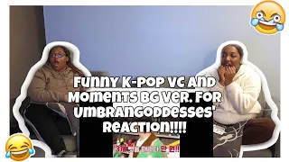 FUNNY K-POP VC AND MOMENTS BG VER. FOR UMBRANGODDESSES REACTION!!!!!!!!🤣🤣😂😂