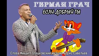 Герман Грач - Если добрый ты. Слова Михаил Пляцковский музыка Борис Савельев.