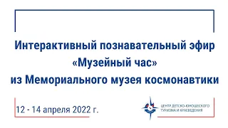 Интерактивный познавательный эфир «Музейный час» из Мемориального музея космонавтики