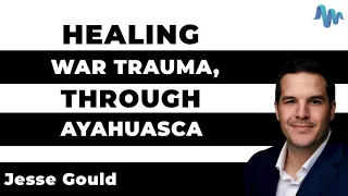 Healing War Trauma Through Ayahuasca - Jesse Gould