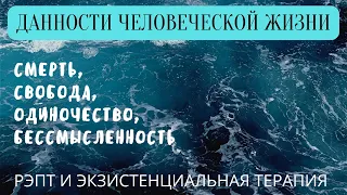 Данности человеческой жизни: смерть, свобода, одиночество, бессмысленность