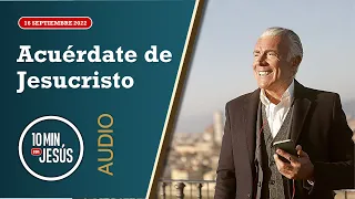 10 Minutos con Jesús. Acuérdate de Jesucristo (16-9-2022)