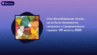 Археология. Интервью - Олег Воскобойников: Землю, где не было Античности, связывать о...