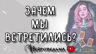 ЗАЧЕМ МЫ ВСТРЕТИЛИСЬ? | Таро онлайн расклад