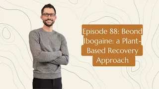 Episode 88: Beond Ibogaine: a Plant-Based Recovery Approach