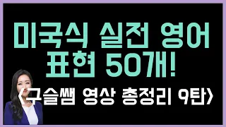 구슬쌤 총정리 영상 9탄! 미국인들이 가장 많이 쓰는 실전 영어 표현 50개!