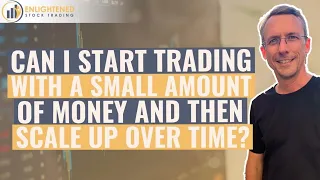 Can I Start Trading With A Small Amount Of Money And Then Scale Up Over Time?
