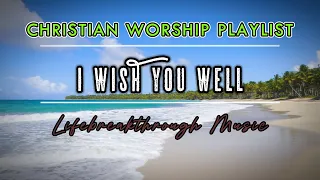 I WISH YOU WELL //LIFEBREAKTHROUGH CHRISTIAN WORSHIP PLAYLIST