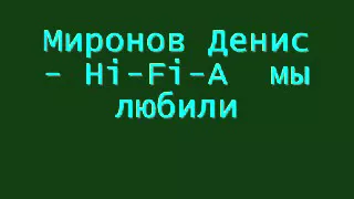 Миронов Денис  -  Hi Fi - А  мы любили