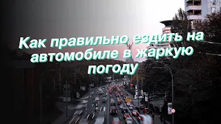 Как правильно ездить на автомобиле в жаркую погоду