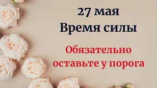 27 мая - Время силы. Оставьте у порога обязательно.