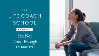 I'm Not Good Enough | The Life Coach School Podcast with Brooke Castillo Ep #176