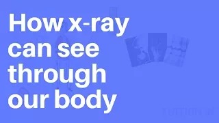 How do X-Rays see through our skin