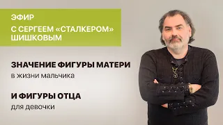 Сергей Сталкер Шишков. «Значение фигуры матери в жизни мальчика и фигуры отца для девочки».