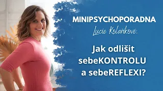Minipsychoporadna Lucie Kolaříkové: Jak odlišit sebeKONTROLU a sebeREFLEXI?