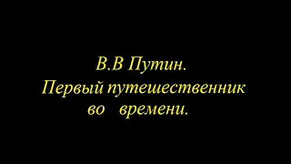 В.В Путин. Первый путешественник во времени.