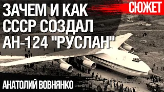 Зачем и как СССР создал Ан-124 "Руслан". Авиаконструктор Анатолий Вовнянко