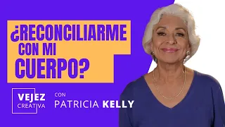 ¿Reconciliarme con mi cuerpo? | Vejez creativa con Patricia Kelly