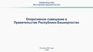 Оперативное совещание в Правительстве Республики Башкортостан: прямая трансляция 30 июля 2018 года