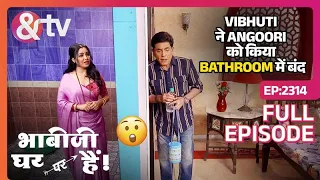 Vibhuti ने Angoori को किया Bathroom में बंद | Bhabi ji ghar par hai! | Full Ep 2314 | 19 Apr |And TV