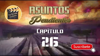 ASUNTOS PENDIENTES  |  CAP 26 | La Novela Cubana