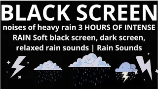 noises of heavy rain 3 HOURS OF INTENSE RAIN Soft black screen, dark screen, relaxed rain sounds