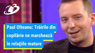 Paul Olteanu: Trăirile din copilărie ne marchează în relaţiile mature