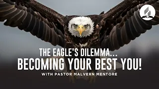 THE EAGLE’S DILEMMA… BECOMING YOUR BEST YOU! || Pastor Malvern Mentore