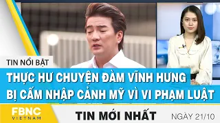 Bản tin trưa 21/10 | Thực hư chuyện Đàm Vĩnh Hưng bị cấm nhập cảnh Mỹ vì vi phạm pháp luật | FBNC