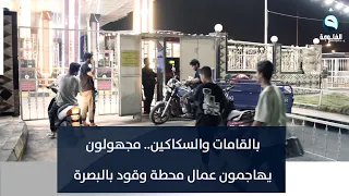 بالقامات والسكاكين.. مجهولون يهاجمون عمال محطة وقود بالبصرة | تقرير: خالد السلامة