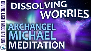 DISSOLVING WORRIES MEDITATION!!! with ARCHANGEL MICHAEL - ARCHANGEL METATRON - MELCHIZEDEK