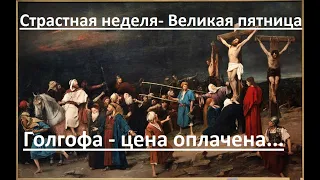 Страстная неделя - Великая пятница. Голгофа - цена уплачена сполна...