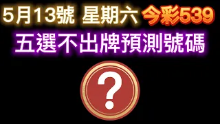 【今彩539】5月13日【六】｜五選不出牌號碼分享｜ 五選不出牌推薦｜🐱招財貓539