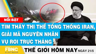 Tin thế giới hôm nay 21/5 | Tìm thấy thi thể Tổng thống Iran, giải mã nguyên nhân vụ rơi trực thăng