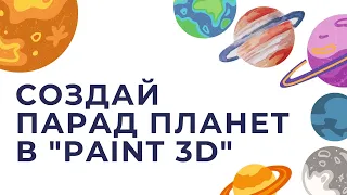 МАСТЕР-КЛАСС - "Создай парад планет в Paint 3D"