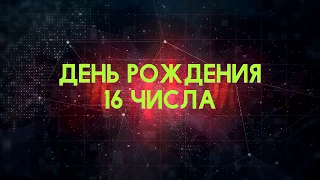 Люди рожденные 16 День рождения 16 Дата рождения 16 числа правда о людях