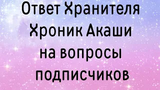 Хранитель Хроник Акаши. Ответ на вопросы подписчиков.