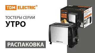 Распаковка тостеров серии "Утро"  ТМ TDM ELECTRIC