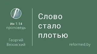 Слово стало плотью. Ев. от Иоанна 1:14 / Георгий Вязовский // 27.12.2015