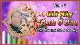 TÂN CỔ GIỜ NÀY ANH Ở ĐÂU | TIẾNG HÁT LINH TIẾN &  BỜ VẮNG