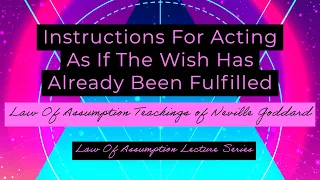 Instructions For Acting As If The Wish Has Already Been Fulfilled | Neville Goddard Teachings