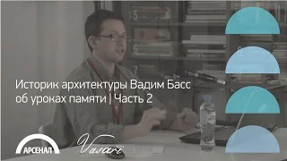 Историк архитектуры Вадим Басс об уроках памяти | Часть 2 | ВАЗАРИ 2016