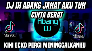 DJ IH ABANG JAHAT AKU TUH CINTA BERAT REMIX FULL BASS VIRAL 2022 KINI ECKO PERGI MENINGGALKANKU