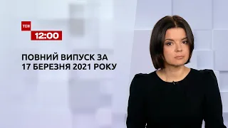 Новини України та світу | Випуск ТСН.12:00 за 17 березня 2021 року (повна версія)