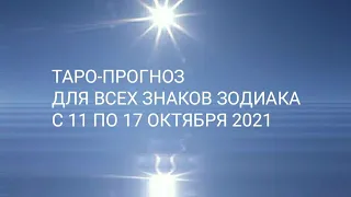 ТАРО-ПРОГНОЗ ДЛЯ ВСЕХ ЗНАКОВ ЗОДИАКА НА НЕДЕЛЮ С 11- 17 ОКТЯБРЯ 2021